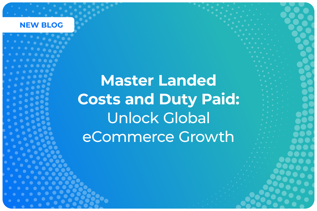 How Mastering Landed Costs & Delivering Duty Paid Can Transform Your eCommerce Success
