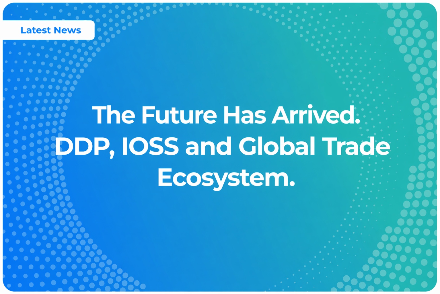 The Future Has Arrived. DDP, IOSS and Global Trade Ecosystem.